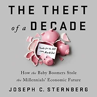 the Theft of a Decade: How Baby Boomers Stole Millennials' Economic Future