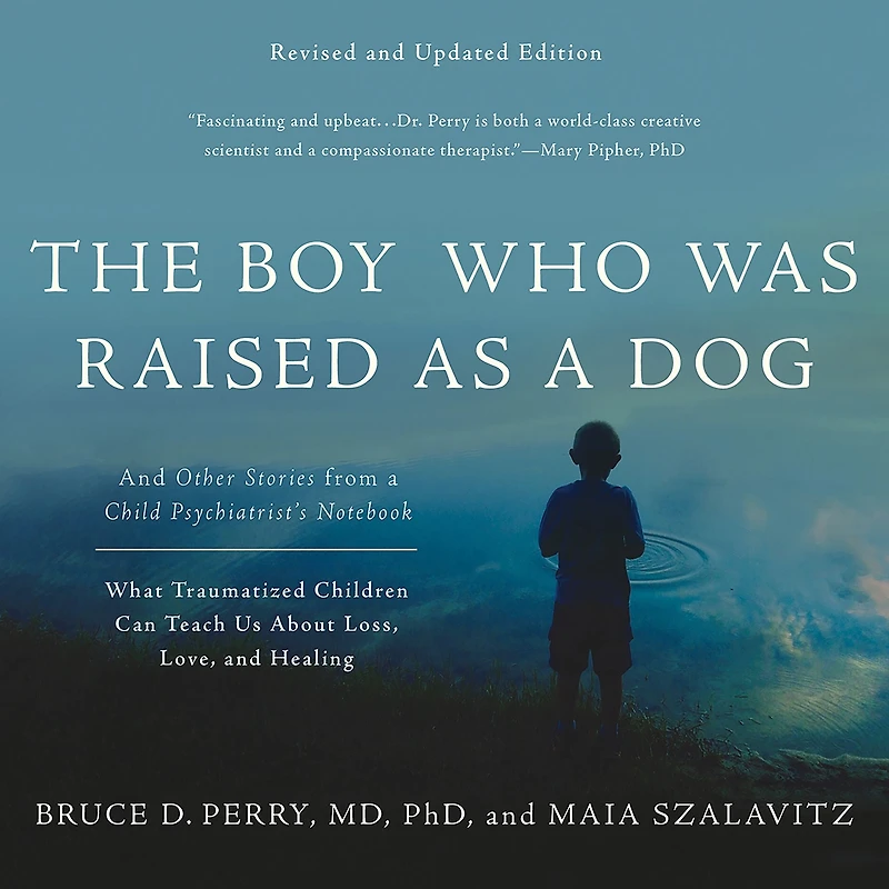 The Boy Who Was Raised as a Dog: and Other Stories from Child Psychiatrist's Notebook -- What Traumatized Children Can Teach Us About Loss, Love, Healing