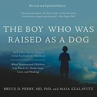 The Boy Who Was Raised as a Dog: and Other Stories from Child Psychiatrist's Notebook -- What Traumatized Children Can Teach Us About Loss, Love, Healing