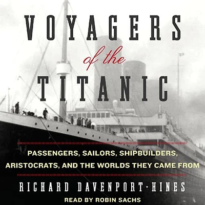 Voyagers of the Titanic: Passengers, Sailors, Shipbuilders, Aristocrats, and Worlds They Came From