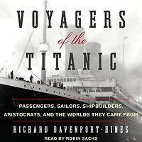 Voyagers of the Titanic: Passengers, Sailors, Shipbuilders, Aristocrats, and Worlds They Came From