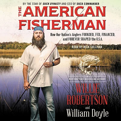 the American Fisherman: How Our Nation's Anglers Founded, Fed, Financed, and Forever Shaped U.S.A.