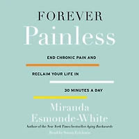 Forever Painless: End Chronic Pain and Reclaim Your Life 30 Minutes a Day