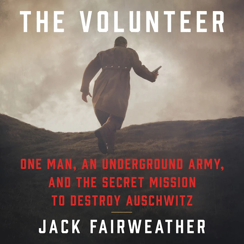 the Volunteer: One Man, an Underground Army, and Secret Mission to Destroy Auschwitz