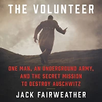 the Volunteer: One Man, an Underground Army, and Secret Mission to Destroy Auschwitz