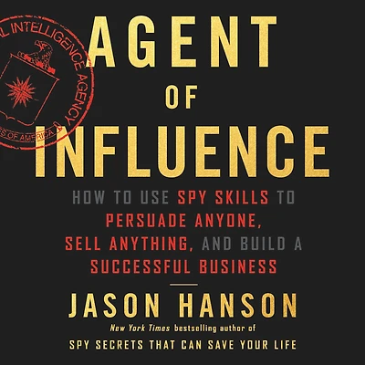 Agent of Influence: How to Use Spy Skills Persuade Anyone, Sell Anything, and Build a Successful Business