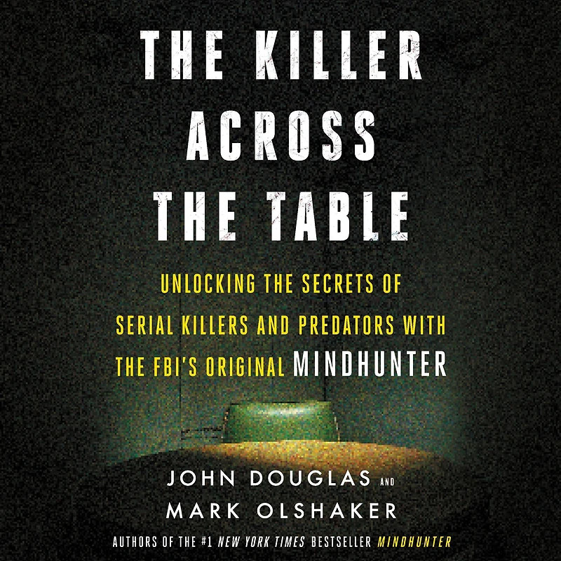the Killer Across Table: Unlocking Secrets of Serial Killers and Predators with FBI's Original Mindhunter