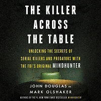 the Killer Across Table: Unlocking Secrets of Serial Killers and Predators with FBI's Original Mindhunter