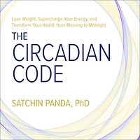 The Circadian Code: Lose Weight, Supercharge Your Energy, and Transform Your Health from Morning to Midnight