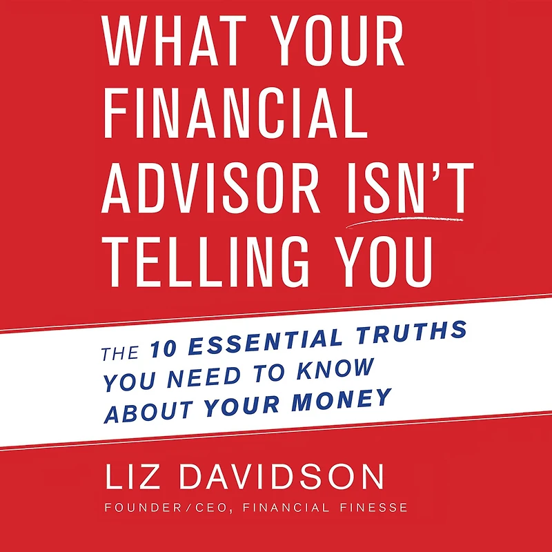 What Your Financial Advisor Isn't Telling You: The 10 Essential Truths You Need to Know About Money