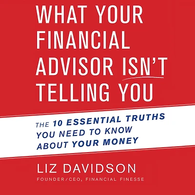 What Your Financial Advisor Isn't Telling You: The 10 Essential Truths You Need to Know About Money
