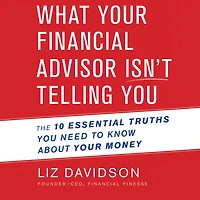 What Your Financial Advisor Isn't Telling You: The 10 Essential Truths You Need to Know About Money