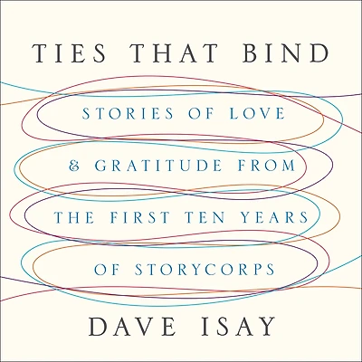 Ties That Bind: Stories of Love and Gratitude from the First Ten Years StoryCorps