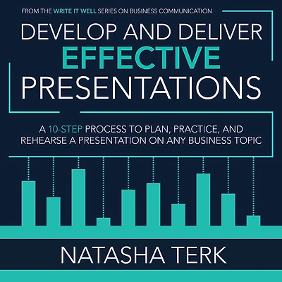 Develop and Deliver Effective Presentations: a 10-Step Process to Plan, Practice, Rehearse Presentation on Any Business Topic