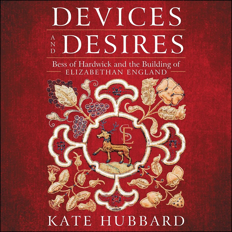 Devices and Desires: Bess of Hardwick the Building Elizabethan England