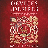 Devices and Desires: Bess of Hardwick the Building Elizabethan England
