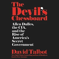 the Devil's Chessboard: Allen Dulles, CIA, and Rise of America's Secret Government