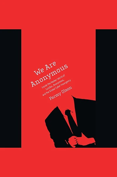 We Are Anonymous: Inside the Hacker World of LulzSec, Anonymous, and Global Cyber Insurgency