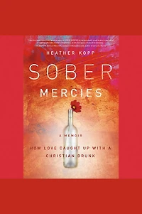 Sober Mercies: How Love Caught Up with a Christian Drunk