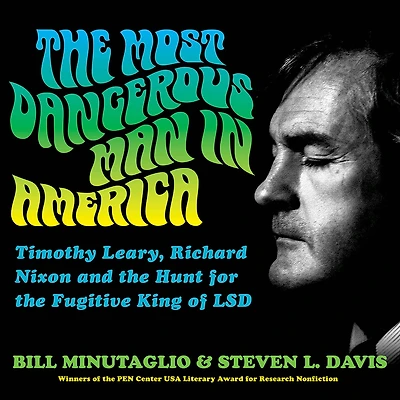 the Most Dangerous Man America: Timothy Leary, Richard Nixon and Hunt for Fugitive King of LSD