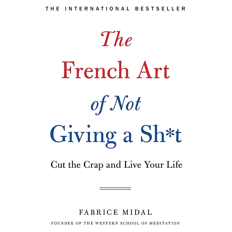 the French Art of Not Giving a Sh*t: Cut Crap and Live Your Life