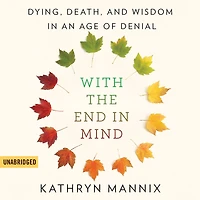 With the End Mind: Dying, Death, and Wisdom an Age of Denial