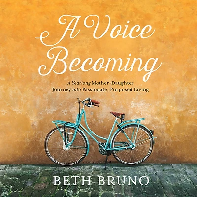 A Voice Becoming: Yearlong Mother-Daughter Journey into Passionate, Purposed Living