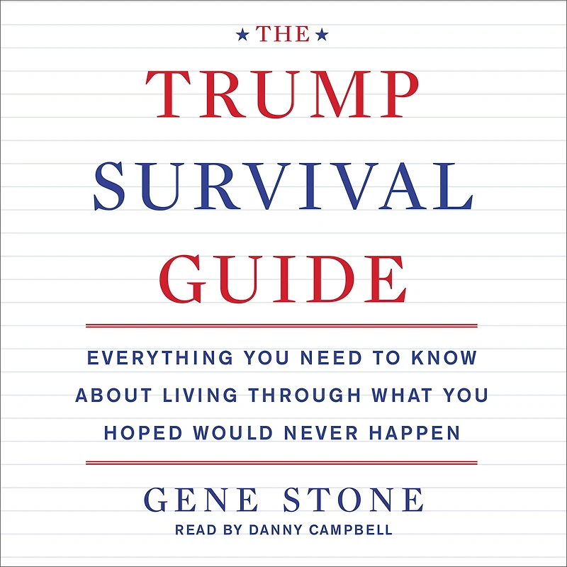 The Trump Survival Guide: Everything You Need to Know About Living Through What Hoped Would Never Happen