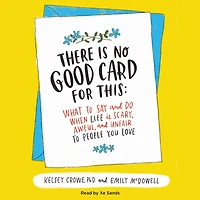 There Is No Good Card for This: What to Say and Do When Life Scary, Awful, Unfair People You Love