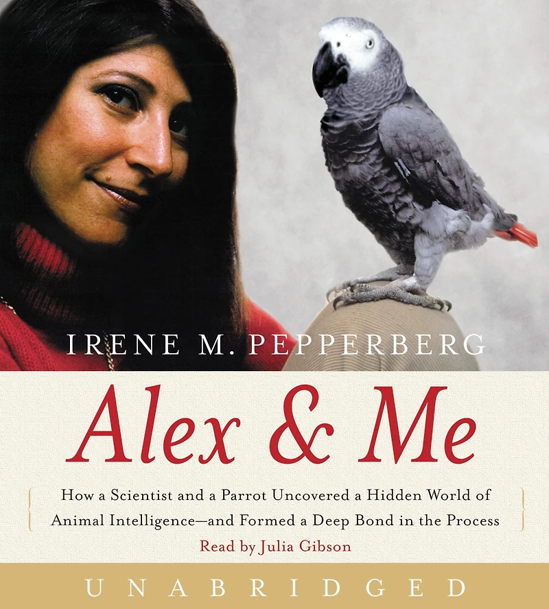 Alex & Me: How a Scientist and a Parrot Discovered a Hidden World of Animal Intelligence--and Formed a Deep Bond in the Process