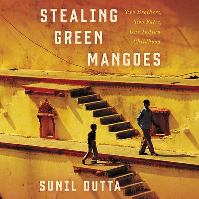 Stealing Green Mangoes: Two Brothers, Fates, One Indian Childhood