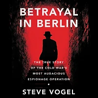 Betrayal Berlin: the True Story of Cold War's Most Audacious Espionage Operation