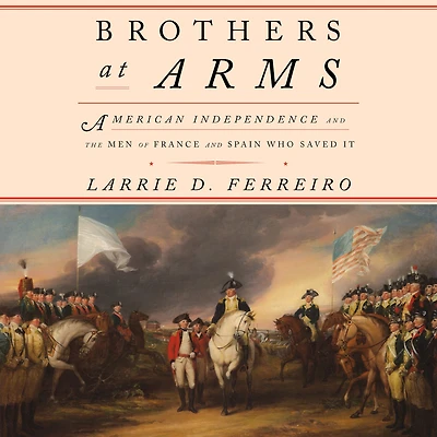 Brothers at Arms: American Independence and the Men of France Spain Who Saved It