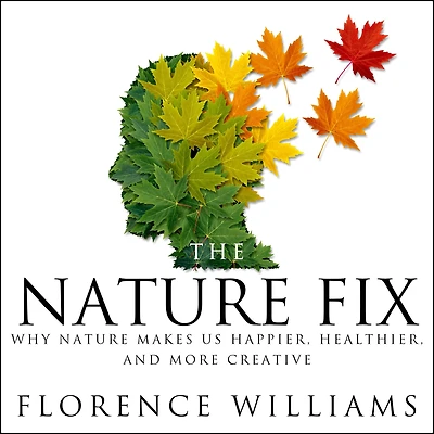 The Nature Fix: Why Makes Us Happier, Healthier, and More Creative