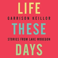 Life These Days: Stories from Lake Wobegon