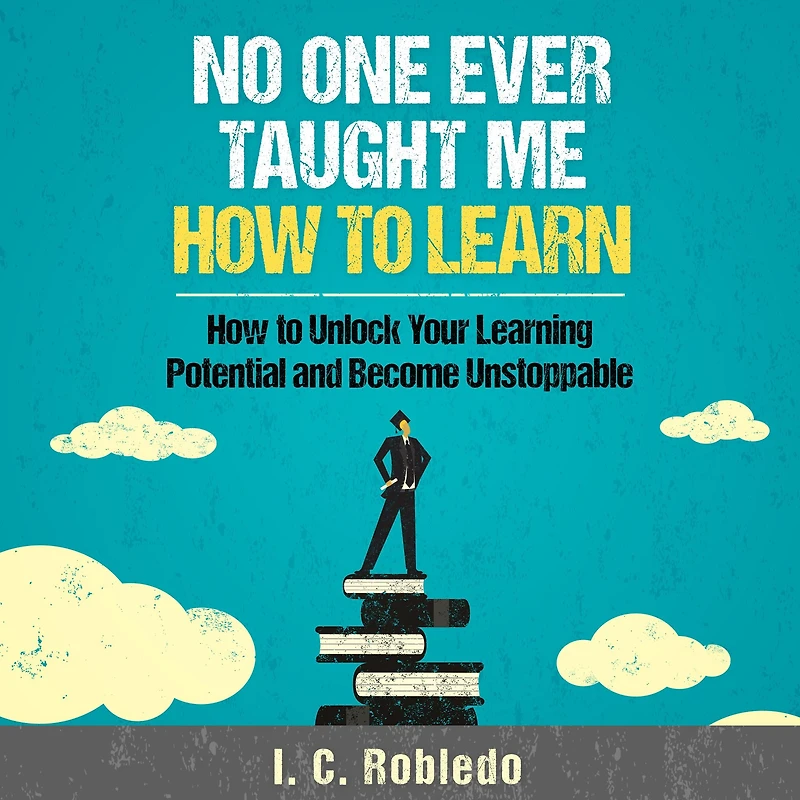 No One Ever Taught Me How to Learn: Unlock Your Learning Potential and Become Unstoppable