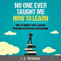 No One Ever Taught Me How to Learn: Unlock Your Learning Potential and Become Unstoppable