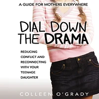 Dial Down the Drama: Reducing Conflict and Reconnecting with Your Teenage Daughter--A Guide for Mothers Everywhere