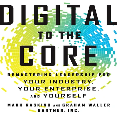 Digital to the Core: Remastering Leadership for Your Industry, Enterprise, and Yourself