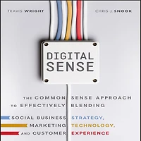 Digital Sense: The Common Sense Approach to Effectively Blending Social Business Strategy, Marketing Technology, and Customer Experience