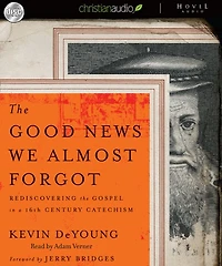 the Good News We Almost Forgot: Rediscovering Gospel a 16th Century Catechism