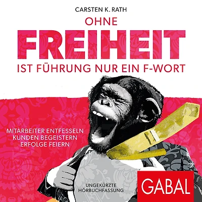 Ohne Freiheit ist Führung nur ein F-Wort: Mitarbeiter entfesseln - Kunden begeistern Erfolge feiern (Abridged)