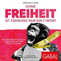 Ohne Freiheit ist Führung nur ein F-Wort: Mitarbeiter entfesseln - Kunden begeistern Erfolge feiern (Abridged)