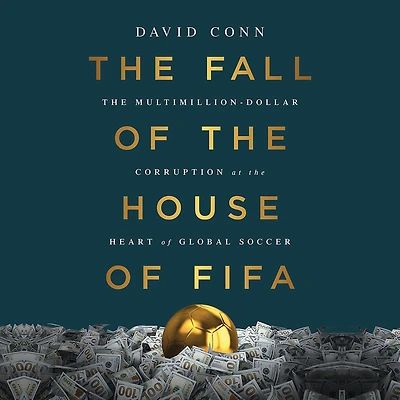 the Fall of House FIFA: Multimillion-Dollar Corruption at Heart Global Soccer