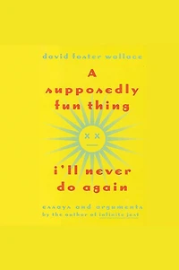 A Supposedly Fun Thing I'll Never Do Again: Essays and Arguments