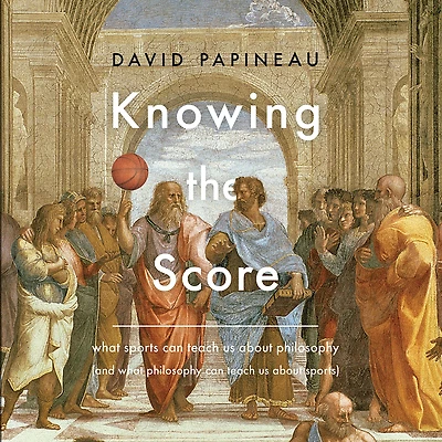 Knowing the Score: What Sports Can Teach Us About Philosophy (And Sports)