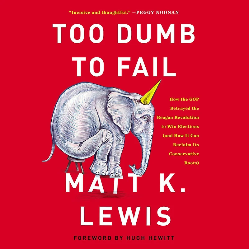 Too Dumb to Fail: How the GOP Betrayed Reagan Revolution Win Elections (and It Can Reclaim Its Conservative Roots)
