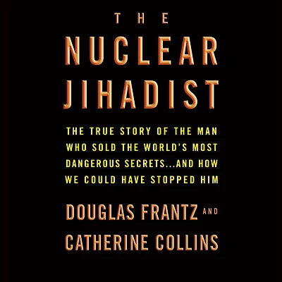 the Nuclear Jihadist: True Story of Man Who Sold World's Most Dangerous Secrets...And How We Could Have Stopped Him