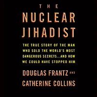 the Nuclear Jihadist: True Story of Man Who Sold World's Most Dangerous Secrets...And How We Could Have Stopped Him