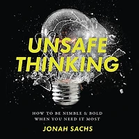 Unsafe Thinking: How to be Nimble and Bold When You Need It Most